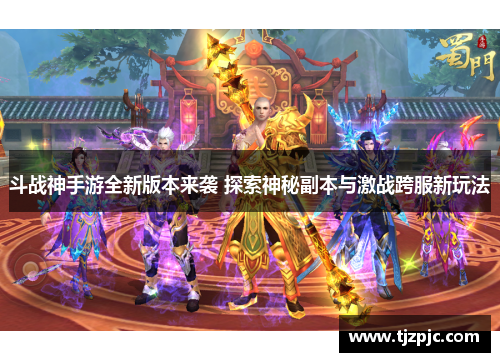 斗战神手游全新版本来袭 探索神秘副本与激战跨服新玩法